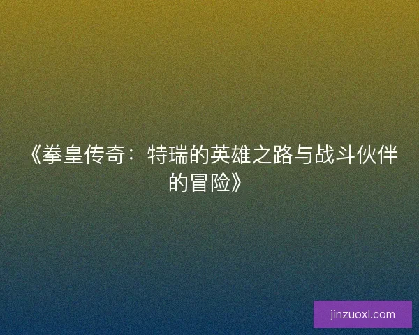 《拳皇传奇：特瑞的英雄之路与战斗伙伴的冒险》