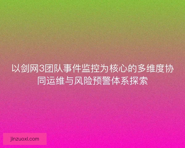 以剑网3团队事件监控为核心的多维度协同运维与风险预警体系探索