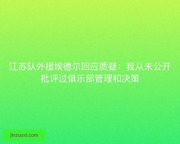 江苏队外援埃德尔回应质疑：我从未公开批评过俱乐部管理和决策