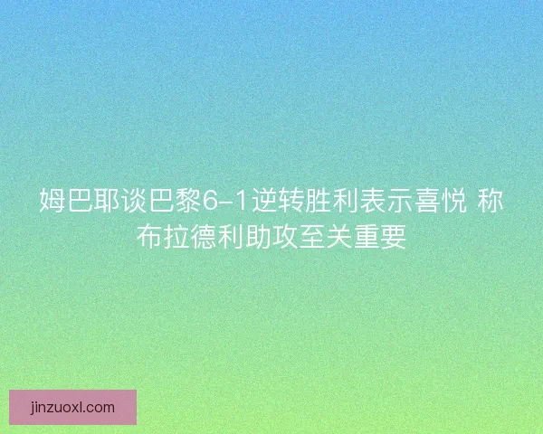 姆巴耶谈巴黎6-1逆转胜利表示喜悦 称布拉德利助攻至关重要 姆巴耶谈巴黎6-1逆转胜利表示喜悦 称布拉德利助攻至关重要