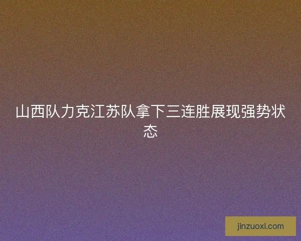 山西队力克江苏队拿下三连胜展现强势状态