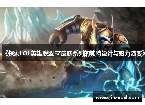 《探索LOL英雄联盟EZ皮肤系列的独特设计与魅力演变》